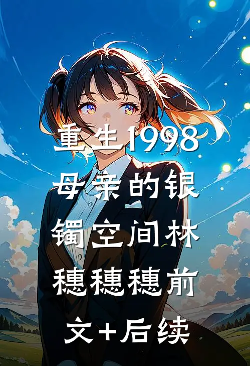 重生1998：母亲的银镯空间林穗穗穗前文+后续
