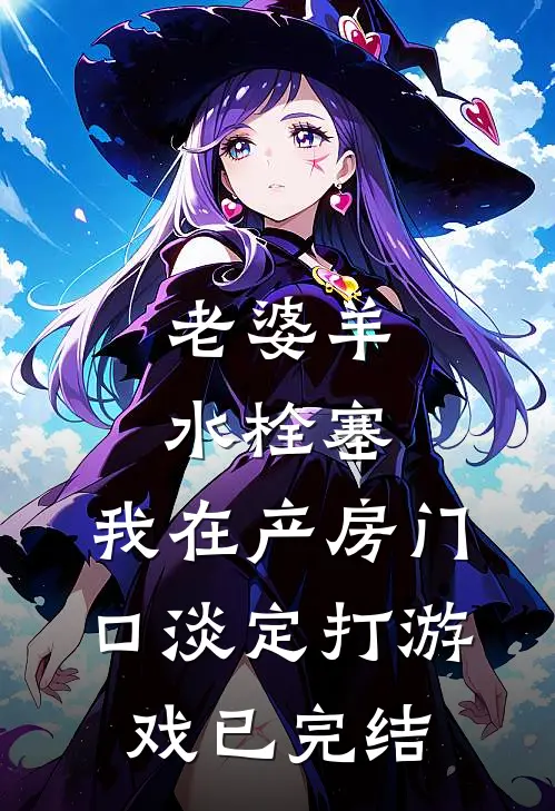 老婆羊水栓塞，我在产房门口淡定打游戏已完结