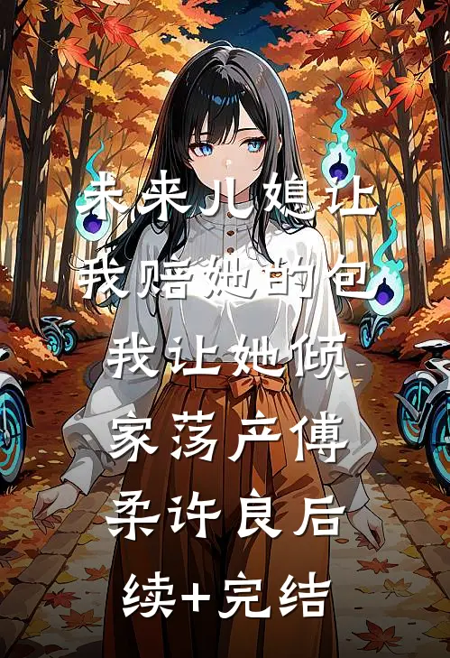 未来儿媳让我赔她的包，我让她倾家荡产傅柔许良后续+完结