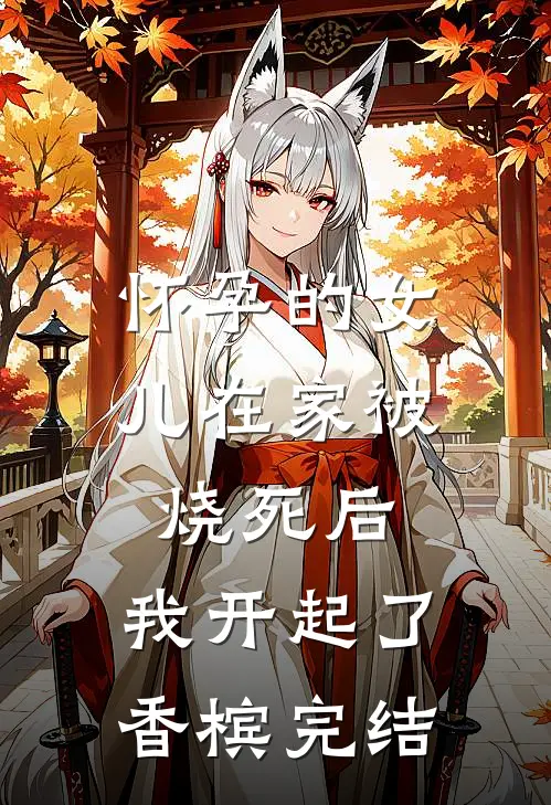 怀孕的女儿在家被烧死后，我开起了香槟完结