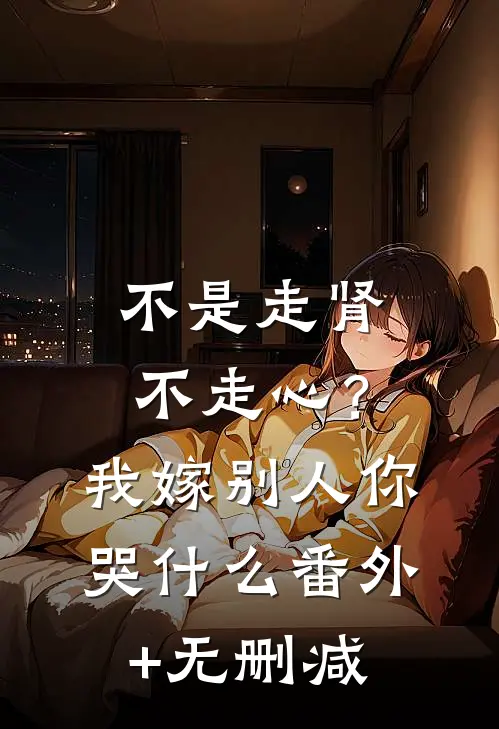 不是走肾不走心？我嫁别人你哭什么番外+无删减