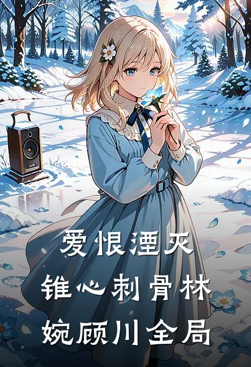 爱恨湮灭，锥心刺骨林婉顾川全局