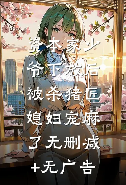 资本家少爷下放后，被杀猪匠媳妇宠麻了无删减+无广告