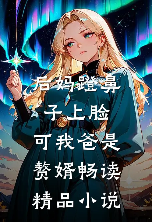 后妈蹬鼻子上脸，可我爸是赘婿畅读精品小说