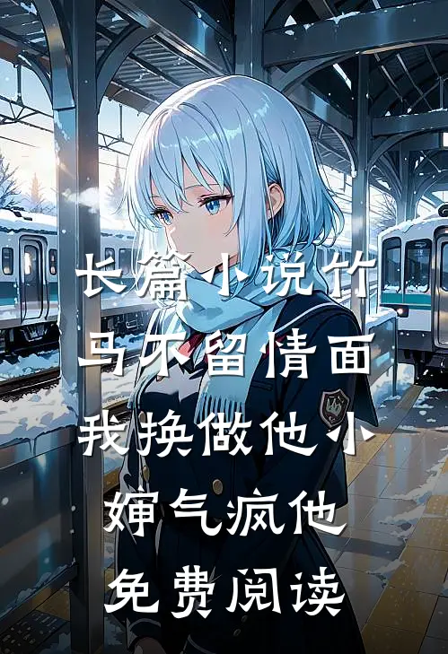 长篇小说竹马不留情面,我换做他小婶气疯他免费阅读