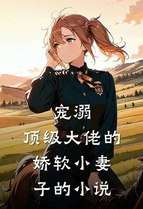 宠溺：顶级大佬的娇软小妻子的小说