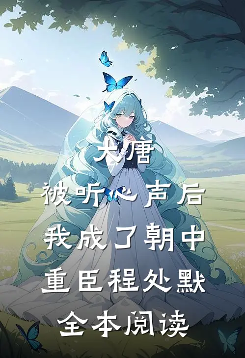 大唐:被听心声后,我成了朝中重臣程处默全本阅读