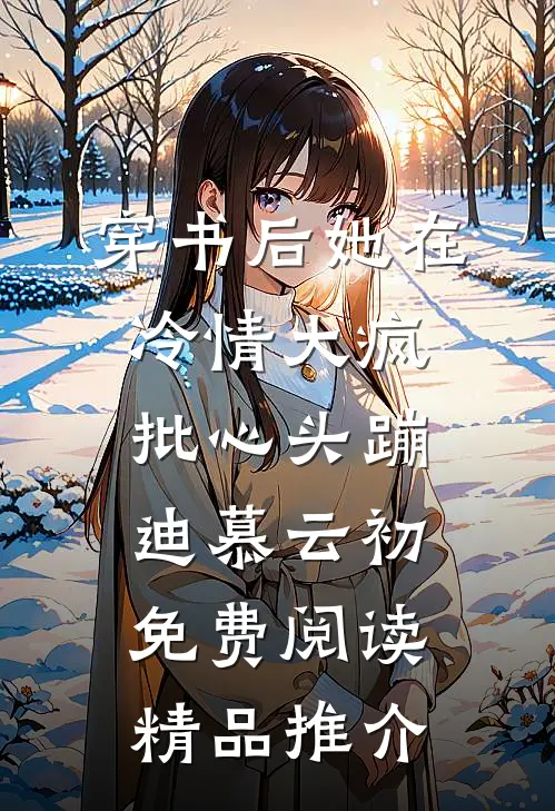 穿书后她在冷情大疯批心头蹦迪 慕云初免费阅读精品推介