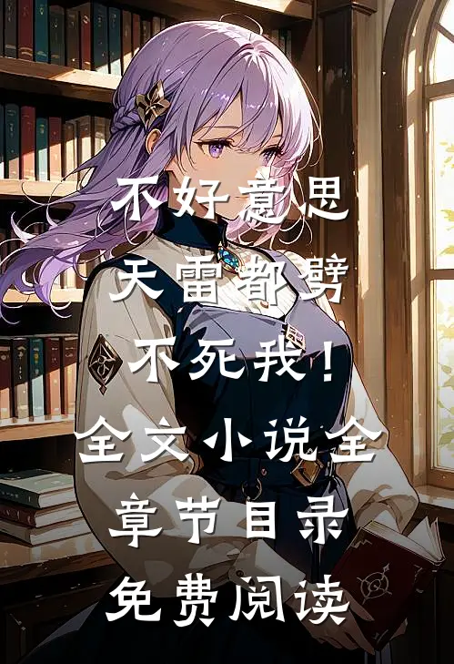 不好意思，天雷都劈不死我！全文小说全章节目录免费阅读