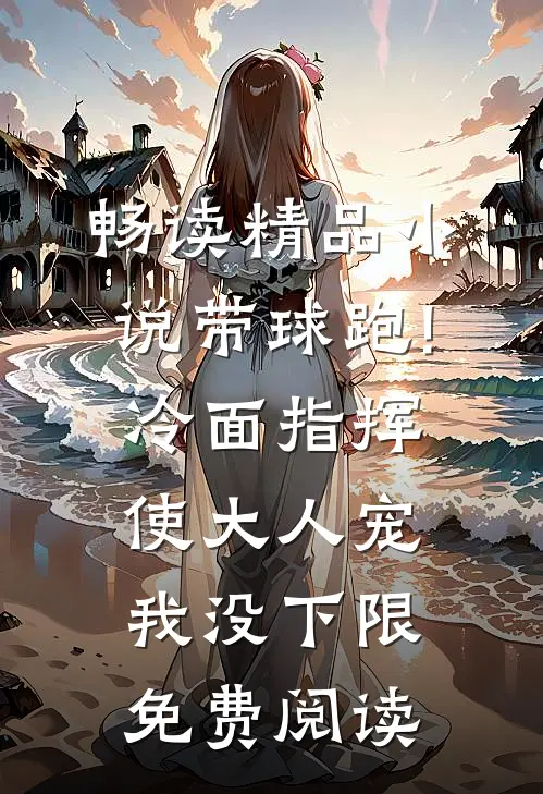 畅读精品小说带球跑!冷面指挥使大人宠我没下限免费阅读