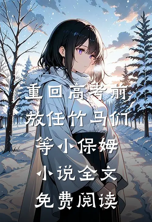 重回高考前，放任竹马们等小保姆小说全文免费阅读