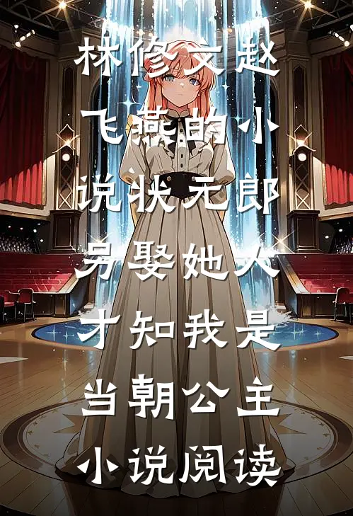 林修文赵飞燕的小说状元郎另娶她人，才知我是当朝公主小说阅读