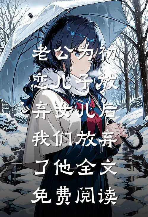 老公为初恋儿子放弃女儿后，我们放弃了他全文免费阅读