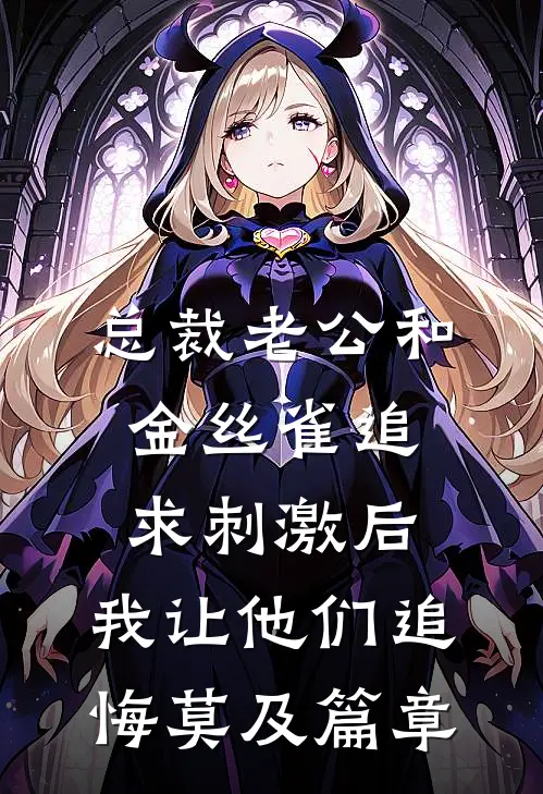 总裁老公和金丝雀追求刺激后，我让他们追悔莫及篇章