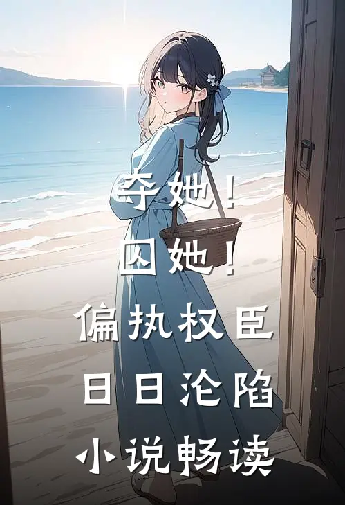 夺她！囚她！偏执权臣日日沦陷小说畅读