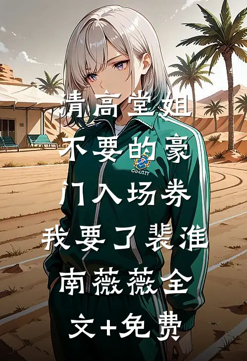 清高堂姐不要的豪门入场券，我要了裴淮南薇薇全文+免费