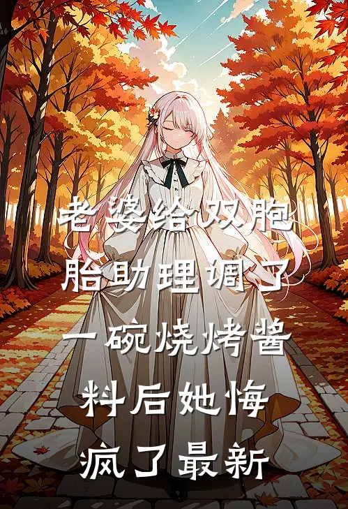 老婆给双胞胎助理调了一碗烧烤酱料后她悔疯了最新