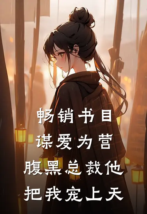 畅销书目谋爱为营：腹黑总裁他把我宠上天