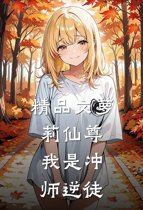 精品文萝莉仙尊：我是冲师逆徒