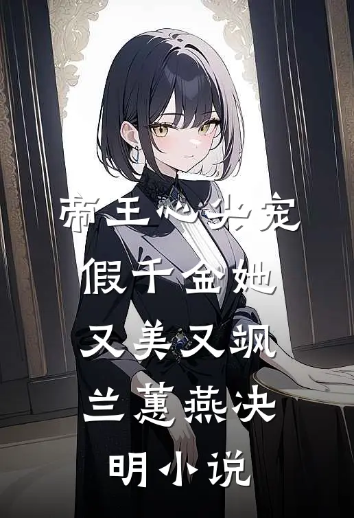 帝王心尖宠，假千金她又美又飒兰蕙燕决明小说