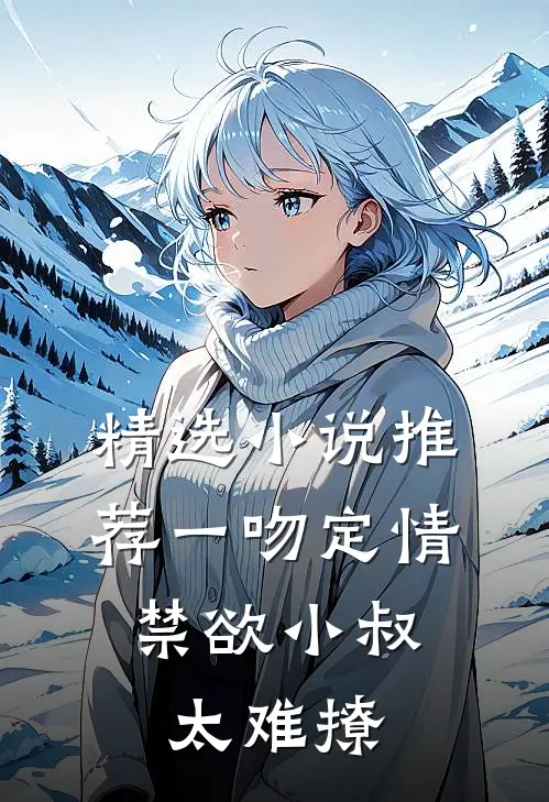 精选小说推荐一吻定情:禁欲小叔太难撩