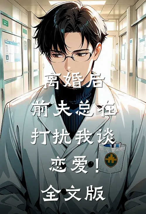 离婚后，前夫总在打扰我谈恋爱！全文版