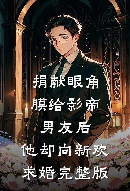 捐献眼角膜给影帝男友后，他却向新欢求婚完整版
