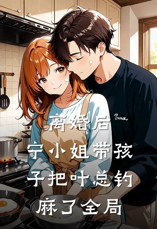 离婚后，宁小姐带孩子把叶总钓麻了全局