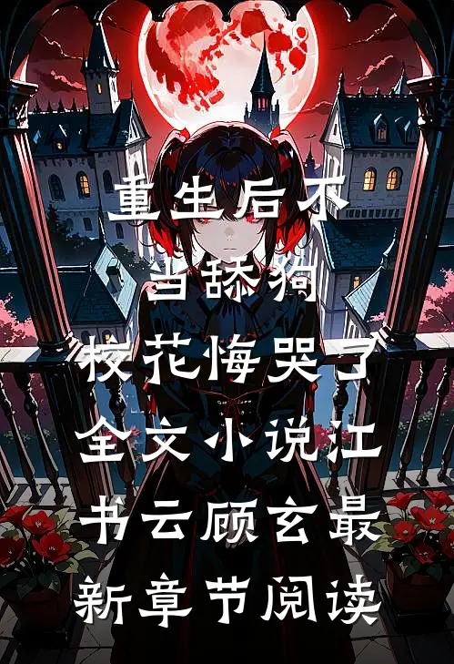 重生后不当舔狗，校花悔哭了全文小说江书云顾玄最新章节阅读
