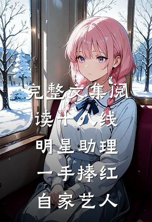 完整文集阅读十八线明星助理，一手捧红自家艺人