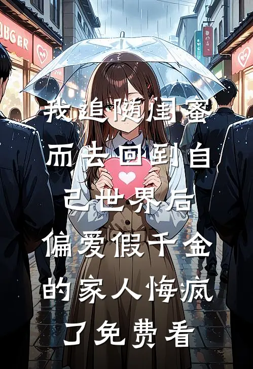 我追随闺蜜而去回到自己世界后，偏爱假千金的家人悔疯了免费看