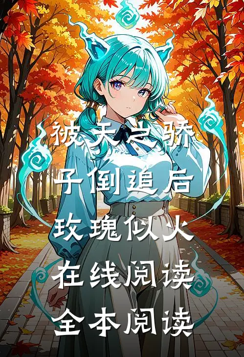 被天之骄子倒追后，玫瑰似火在线阅读全本阅读