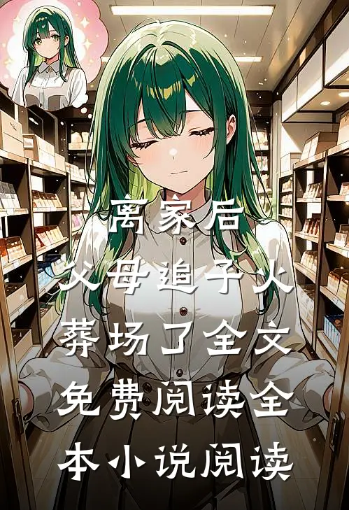 离家后，父母追子火葬场了全文免费阅读全本小说阅读
