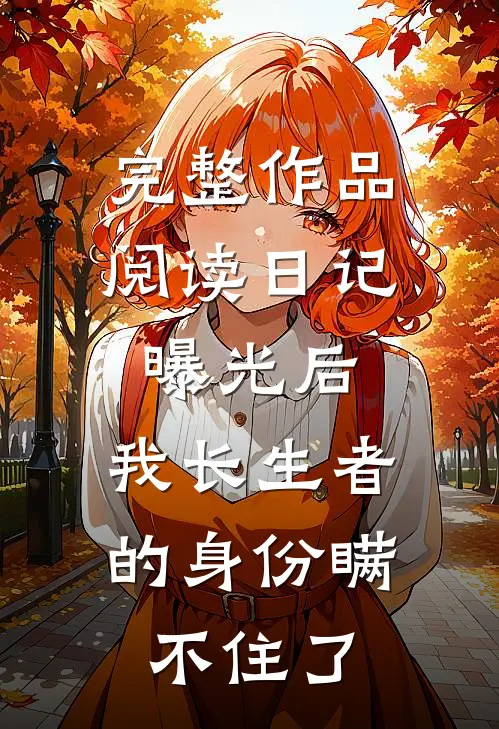 完整作品阅读日记曝光后，我长生者的身份瞒不住了