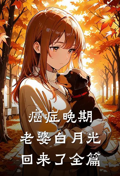 癌症晚期，老婆白月光回来了全篇
