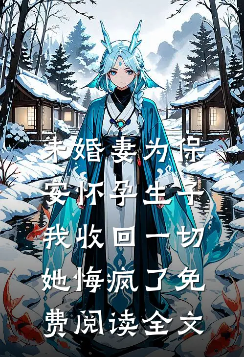 未婚妻为保安怀孕生子，我收回一切她悔疯了免费阅读全文
