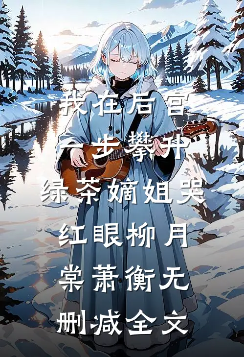 我在后宫一步攀升，绿茶嫡姐哭红眼柳月棠萧衡无删减全文