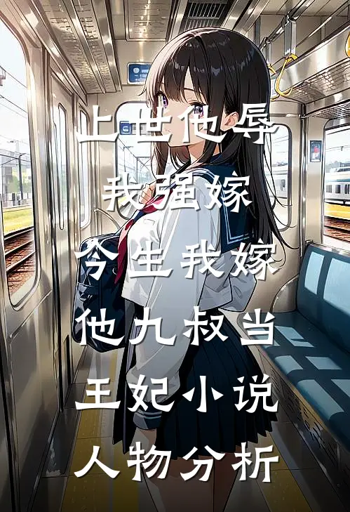 上世他辱我强嫁，今生我嫁他九叔当王妃小说人物分析