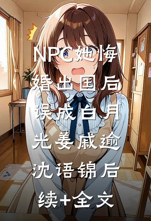 NPC她悔婚出国后误成白月光姜戚逾沈语锦后续+全文
