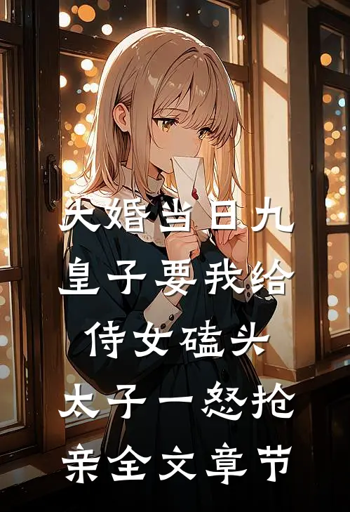大婚当日九皇子要我给侍女磕头，太子一怒抢亲全文章节