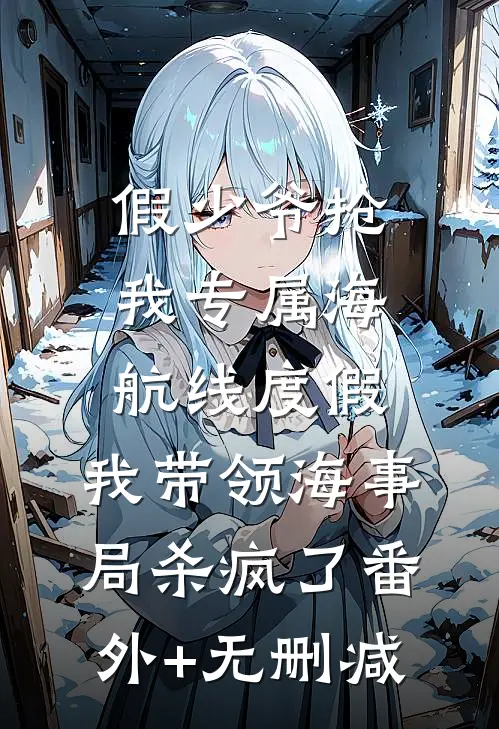 假少爷抢我专属海航线度假，我带领海事局杀疯了番外+无删减