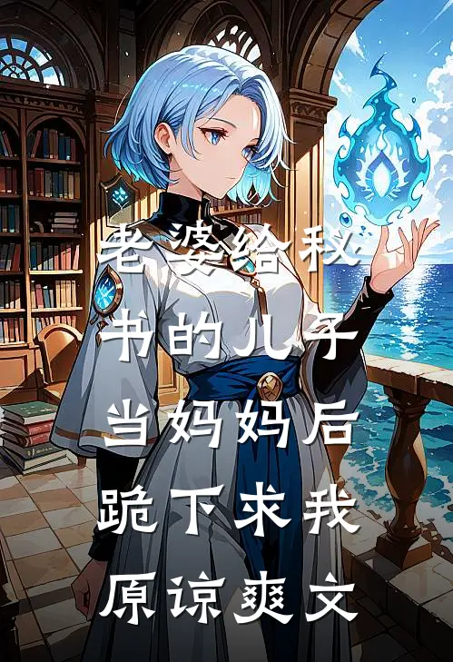 老婆给秘书的儿子当妈妈后，跪下求我原谅爽文