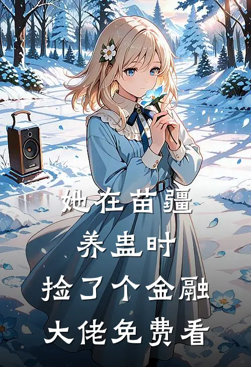她在苗疆养蛊时，捡了个金融大佬免费看