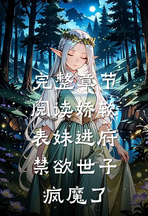 完整章节阅读娇软表妹进府：禁欲世子疯魔了