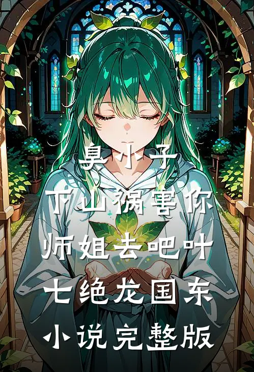 臭小子，下山祸害你师姐去吧叶七绝龙国东小说完整版