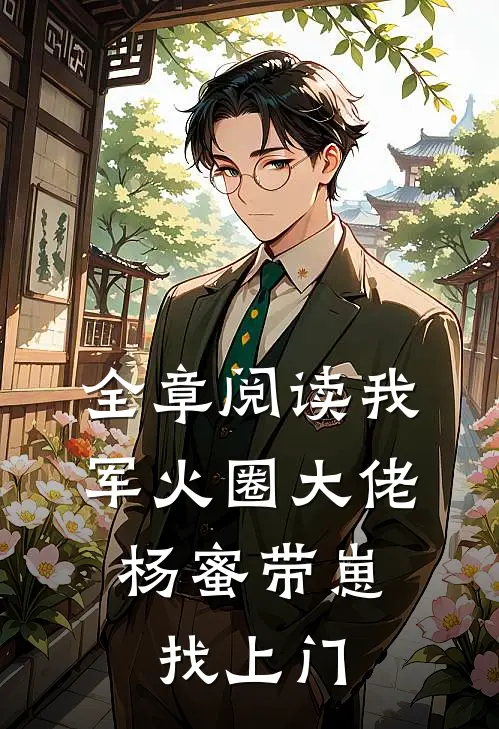 全章阅读我，军火圈大佬，杨蜜带崽找上门