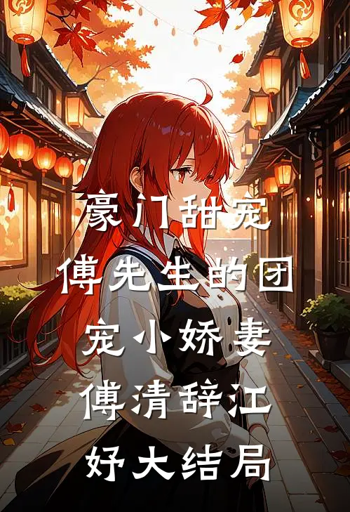 豪门甜宠：傅先生的团宠小娇妻傅清辞江妤大结局