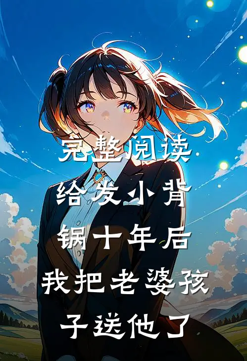 完整阅读给发小背锅十年后，我把老婆孩子送他了