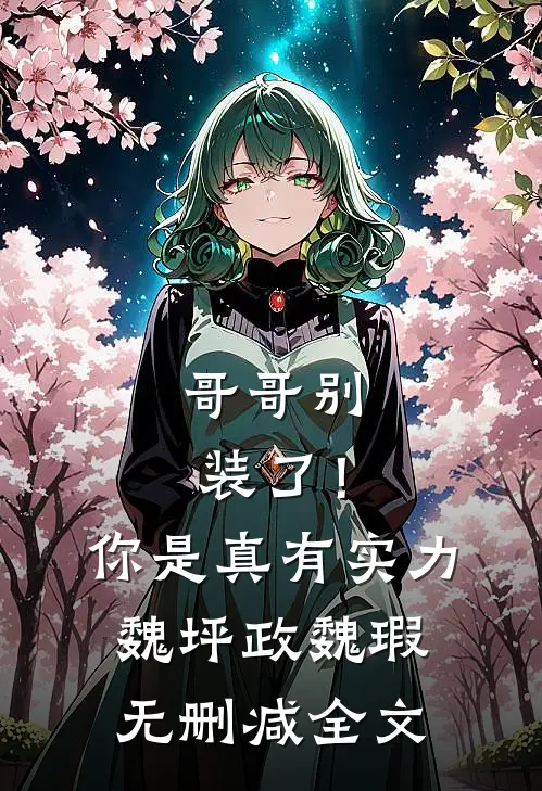 哥哥别装了！你是真有实力魏坪政魏瑕无删减全文