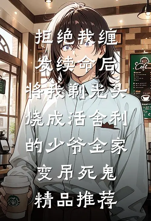拒绝我缠发续命后，将我剃光头烧成活舍利的少爷全家变吊死鬼精品推荐